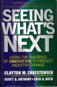 cover of the book Seeing What's Next: Using the Theories of Innovation to Predict Industry Change