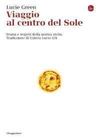 cover of the book Viaggio al centro del Sole. Storia e segreti della nostra stella