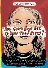 cover of the book How Come Boys Get to Keep Their Noses?: Women and Jewish American Identity in Contemporary Graphic Memoirs