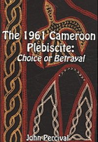 cover of the book The 1961 Cameroon plebiscite : choice or betrayal