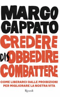 cover of the book Credere disobbedire combattere. Come liberarci dalle proibizioni per migliorare la nostra vita