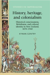 cover of the book History, heritage, and colonialism: Historical consciousness, Britishness, and cultural identity in New Zealand, 1870–1940