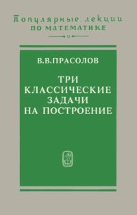 cover of the book Три классические задачи на построение: удвоение куба, трисекция угла, квадратура круга