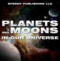 cover of the book Planets And Moons In Our Universe: Fun Facts and Pictures for Kids