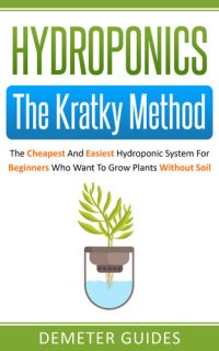 cover of the book Hydroponics: The Kratky Method: The Cheapest And Easiest Hydroponic System For Beginners Who Want To Grow Plants Without Soil