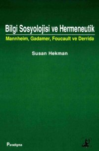 cover of the book Bilgi Sosyolojisi ve Hermeneutik: Mannheim, Gadamer, Foucault ve Derrida