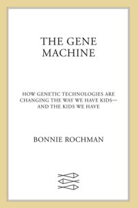 cover of the book The Gene Machine: How Genetic Technologies Are Changing the Way We Have Kids--and the Kids We Have