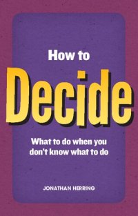 cover of the book How to Decide: What To Do When You Don't Know What To Do