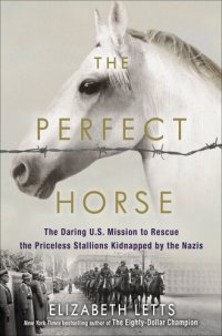 cover of the book The Perfect Horse: The Daring U.S. Mission to Rescue the Priceless Stallions Kidnapped by the Nazis