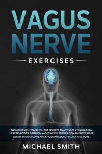 cover of the book Vagus Nerve Exercises: This Guide Will Teach You the Secrets to Activate Your Natural Healing Power Through Vagus Nerve Stimulation.Improve Your Ability to Overcome Anxiety,Depression,Trauma and More