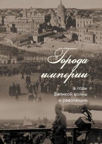 cover of the book Города империи в годы Великой войны и революции: сборник статей