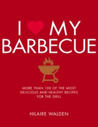 cover of the book I Love My Barbecue ; More Than 100 of the Most Delicious and Healthy Recipes For the Grill