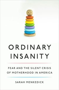 cover of the book Ordinary Insanity: Fear and the Silent Crisis of Motherhood in America