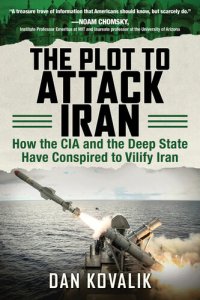 cover of the book The Plot to Attack Iran: How the CIA and the Deep State Have Conspired to Vilify Iran