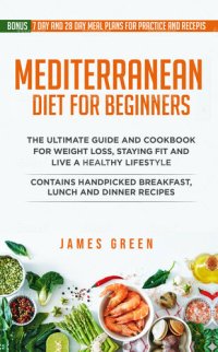 cover of the book Mediterranean Diet For Beginners: The Ultimate Guide and Cookbook for Weight Loss, Staying Fit and Live a Healthy Lifestyle. Contains Handpicked Breakfast, ... Lunch and Dinner Recipes (Bonus Meal Plan)