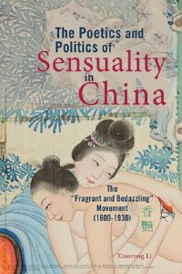 cover of the book The Poetics and Politics of Sensuality in China: The "Fragrant and Bedazzling" Movement (1600-1930)