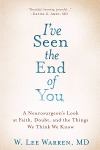 cover of the book I've Seen the End of You: A Neurosurgeon's Look at Faith, Doubt, and the Things We Think We Know