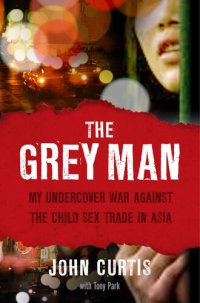 cover of the book The Grey Man: My undercover war against the child sex trade in Asia