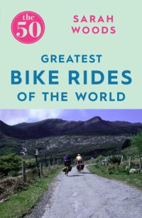 cover of the book The 50 Greatest Bike Rides of the World