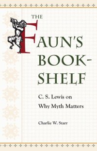 cover of the book The Faun’s Bookshelf: C. S. Lewis on Why Myth Matters