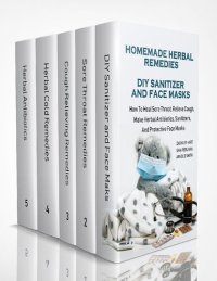 cover of the book Homemade Herbal Remedies + DIY Sanitizer And Face Masks: How To Heal Sore Throat, Relieve Cough, Make Herbal Antibiotics, Sanitizers, And Protective Face Masks