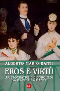 cover of the book Eros e virtù. Aristocratiche e borghesi da Watteau a Manet. Ediz. illustrata