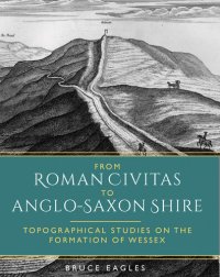 cover of the book From Roman Civitas to Anglo-Saxon Shire: Topographical Studies on the Formation of Wessex