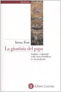 cover of the book La giustizia del papa. Sudditi e tribunali nello Stato Ponteficio in età moderna