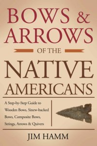 cover of the book Bows and Arrows of the Native Americans: A Complete Step-by-Step Guide to Wooden Bows, Sinew-backed Bows, Composite Bows, Strings, Arrows, and Quivers