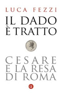 cover of the book Il dado è tratto. Cesare e la resa di Roma