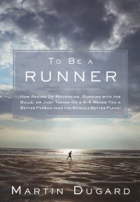 cover of the book To Be a Runner: How Racing Up Mountains, Running with the Bulls, or Just Taking on a 5-K Makes You a Better Person and the World a Better Place