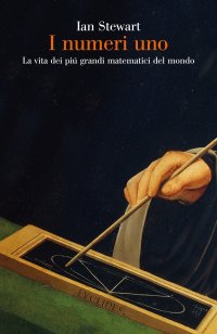 cover of the book I numeri uno. La vita dei più grandi matematici del mondo