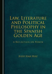 cover of the book Law, Literature and Political Philosophy in the Spanish Golden Age: A Reflection on Power