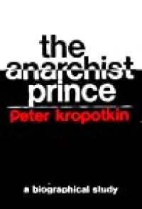 cover of the book The Anarchist Prince: A Biographical Study of Peter Kropotkin