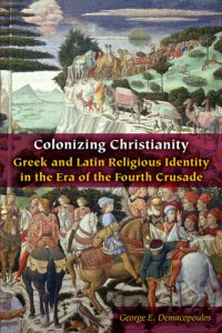 cover of the book Colonizing Christianity: Greek and Latin Religious Identity in the Era of the Fourth Crusade