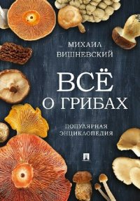 cover of the book Всё о грибах: популярная энциклопедия