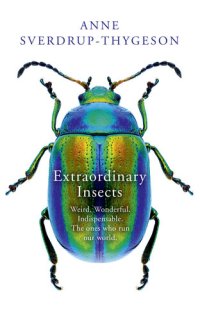 cover of the book Extraordinary Insects: Weird. Wonderful. Indispensable. The ones who run our world.