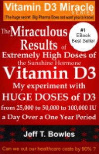 cover of the book The Miraculous Results of Extremely High Doses of the Sunshine Hormone Vitamin D3 My Experiment with Huge Doses of D3 from 25,000 to 50,000 to 100,000 Iu a Day Over a 1 Year Period