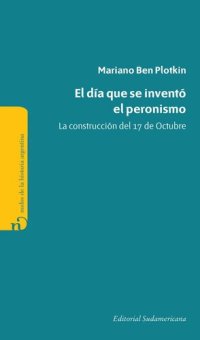 cover of the book El día que se inventó el Peronismo: La construcción del 17 de Octubre