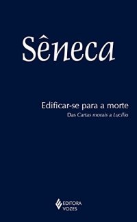 cover of the book Edificar-se para a morte: Das Cartas morais de Lucílio - Sêneca