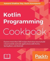 cover of the book Kotlin Programming Cookbook: Explore more than 100 recipes that show how to build robust mobile and web applications with Kotlin, Spring Boot, and Android