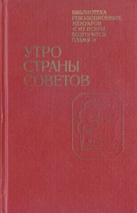 cover of the book Утро Страны Советов. Воспоминания участников и очевидцев революционных событий в Петрограде. 25 октября (7 ноября) 1917 г. — 10 марта 1918 г.