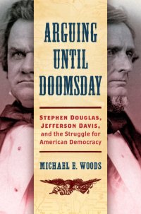 cover of the book Arguing until Doomsday: Stephen Douglas, Jefferson Davis, and the Struggle for American Democracy (Civil War America)