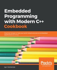 cover of the book Embedded Programming with Modern C++ Cookbook: Practical recipes to help you build robust and secure embedded applications on Linux