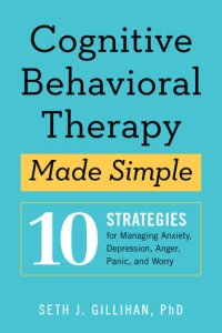 cover of the book Cognitive Behavioral Therapy Made Simple: 10 Strategies for Managing Anxiety, Depression, Anger, Panic, and Worry