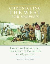 cover of the book Chronicling the West for Harper's: Coast to Coast with Frenzeny  Tavernier in 1873–1874