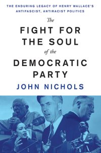 cover of the book The Fight for the Soul of the Democratic Party - The Enduring Legacy of Henry Wallace's Anti-Fascist, Anti-Racist Politics