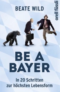 cover of the book Be a Bayer · In 20 Schritten zur höchsten Lebensform