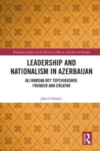 cover of the book Leadership and Nationalism in Azerbaijan: Ali Mardan Bey Topchibashov, Founder and Creator