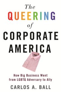 cover of the book The Queering of Corporate America: How Big Business Went from LGBTQ Adversary to Ally